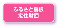 ふるさと島根定住財団